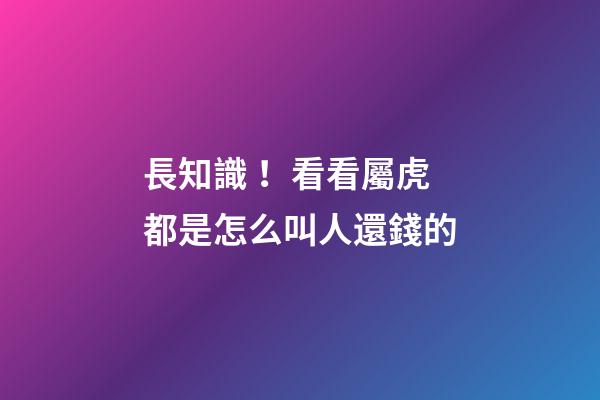 長知識！看看屬虎都是怎么叫人還錢的
